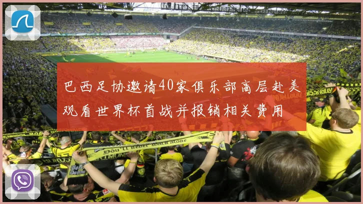 巴西足协邀请40家俱乐部高层赴美观看世界杯首战并报销相关费用