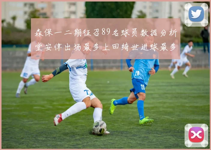 森保一二期征召89名球员数据分析堂安律出场最多上田绮世进球最多