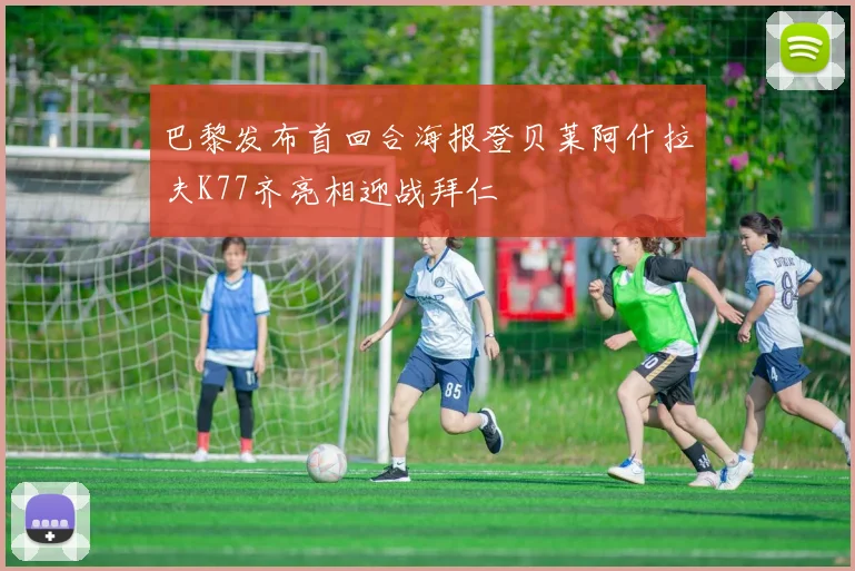 巴黎发布首回合海报登贝莱阿什拉夫K77齐亮相迎战拜仁